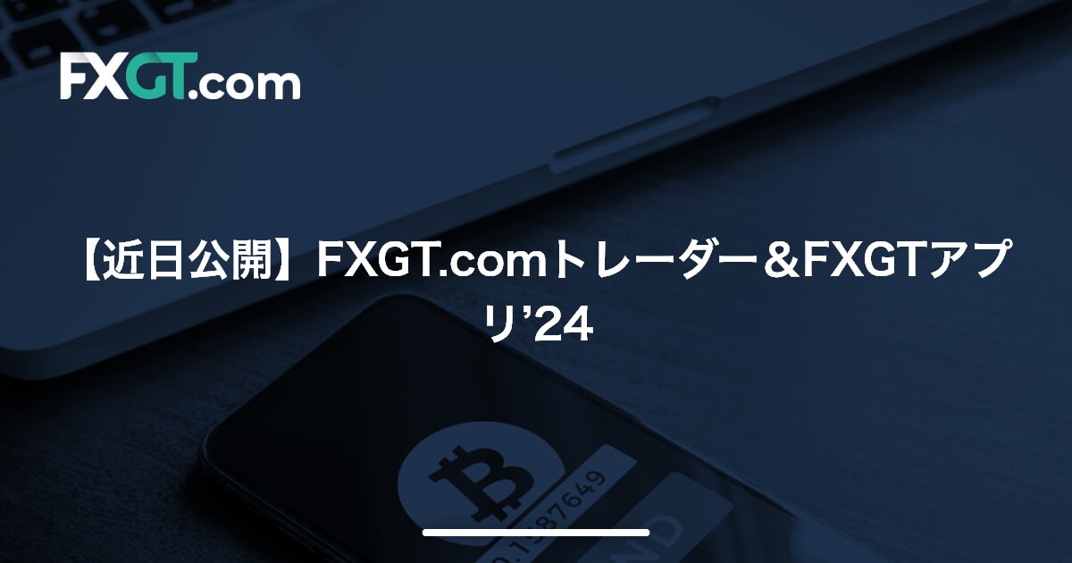 【近日公開】FXGT.comトレーダー＆FXGTアプリ’24